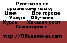 Репетитор по армянскому языку  › Цена ­ 800 - Все города Услуги » Обучение. Курсы   . Хакасия респ.,Саяногорск г.